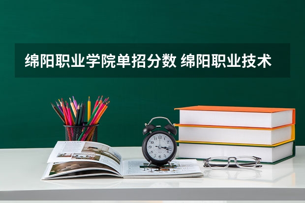 绵阳职业学院单招分数 绵阳职业技术学院对口单招录取分数线