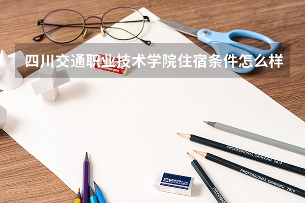 四川交通职业技术学院住宿条件怎么样 有空调和独立卫生间吗