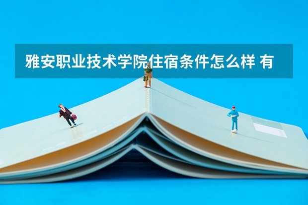 雅安职业技术学院住宿条件怎么样 有空调和独立卫生间吗