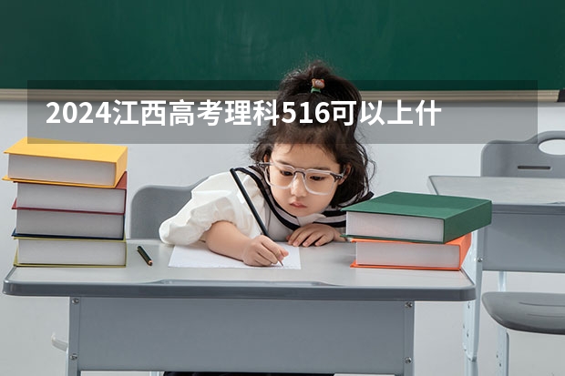 2024江西高考理科516可以上什么大学