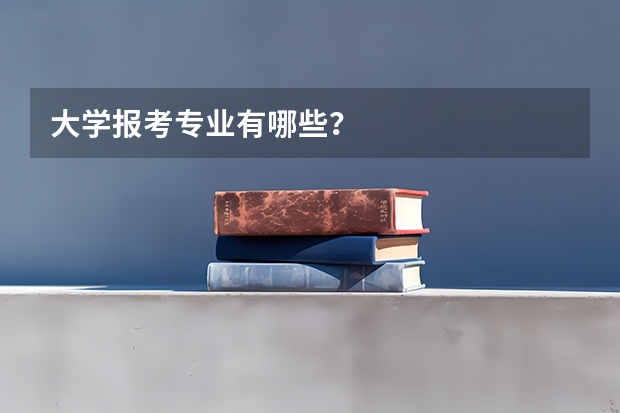 大学报考专业有哪些?