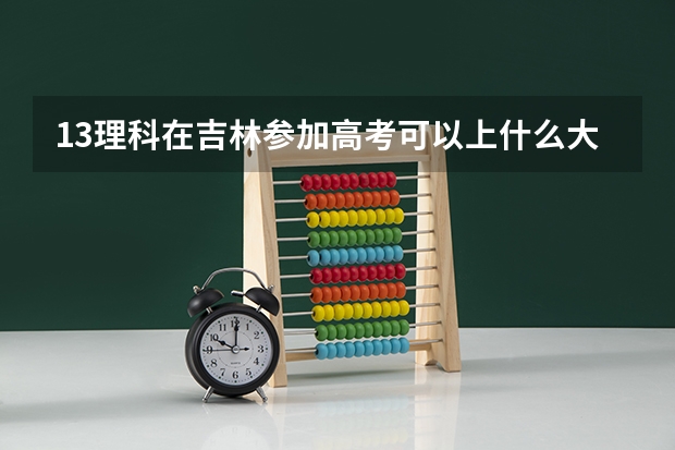 13理科在吉林参加高考可以上什么大学