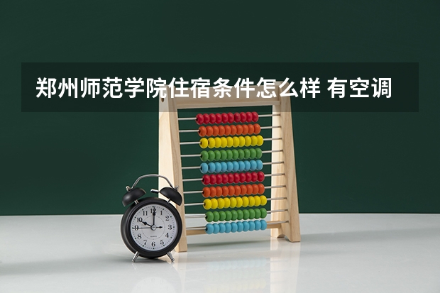 郑州师范学院住宿条件怎么样 有空调和独立卫生间吗