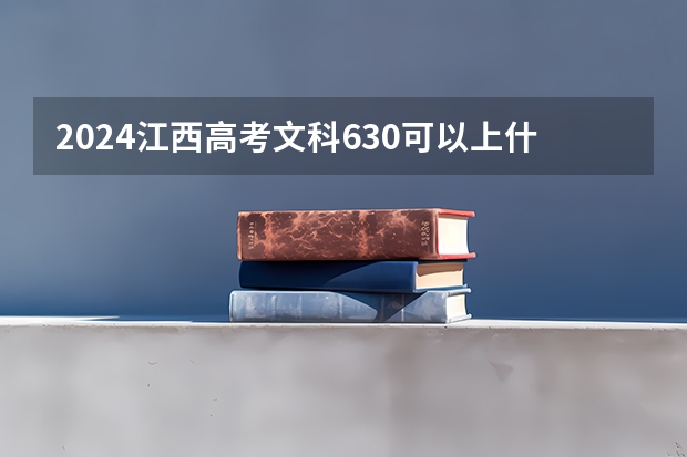 2024江西高考文科630可以上什么大学