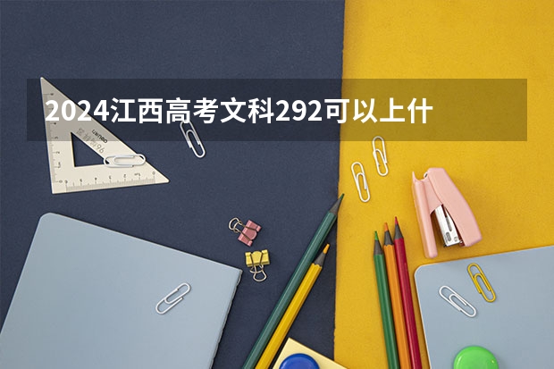 2024江西高考文科292可以上什么大学