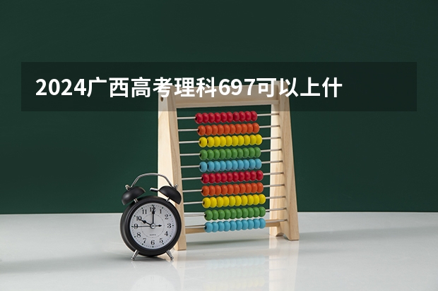 2024广西高考理科697可以上什么大学