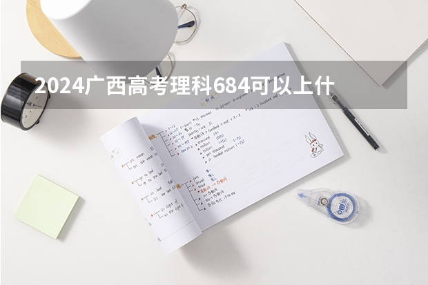 2024广西高考理科684可以上什么大学