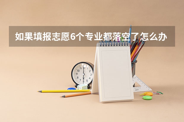 如果填报志愿6个专业都落空了怎么办？