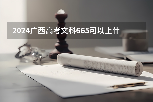 2024广西高考文科665可以上什么大学