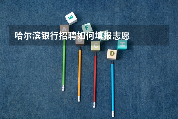 哈尔滨银行招聘如何填报志愿