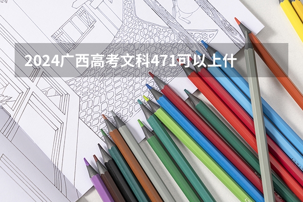 2024广西高考文科471可以上什么大学