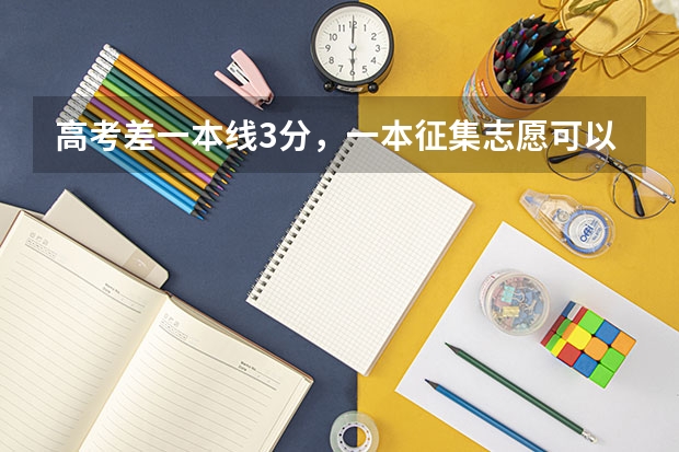 高考差一本线3分，一本征集志愿可以填吗？填了如果不能被录到，对二本志愿有影响吗？