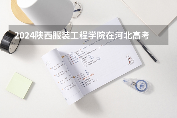 2024陕西服装工程学院在河北高考专业招生计划人数预测