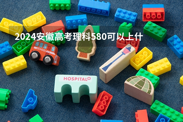 2024安徽高考理科580可以上什么大学