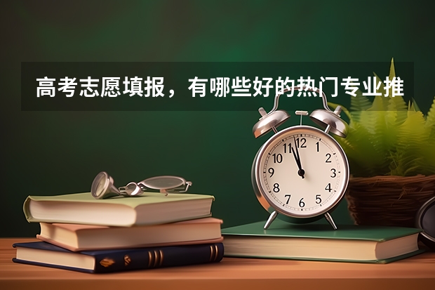 高考志愿填报，有哪些好的热门专业推荐？