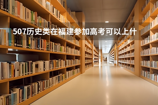 507历史类在福建参加高考可以上什么大学