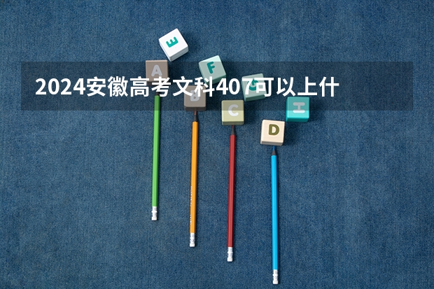 2024安徽高考文科407可以上什么大学