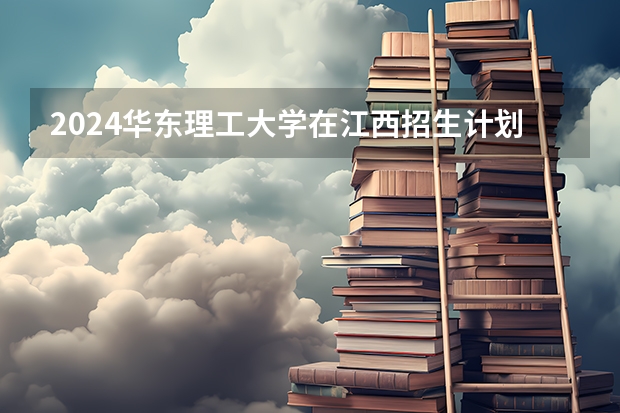 2024华东理工大学在江西招生计划人数