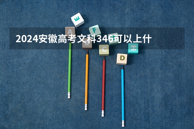 2024安徽高考文科346可以上什么大学