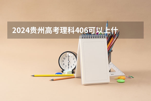 2024贵州高考理科406可以上什么大学