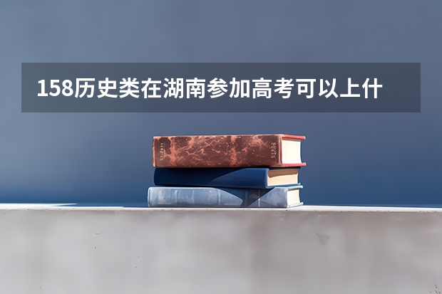 158历史类在湖南参加高考可以上什么大学