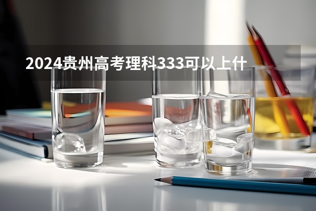 2024贵州高考理科333可以上什么大学
