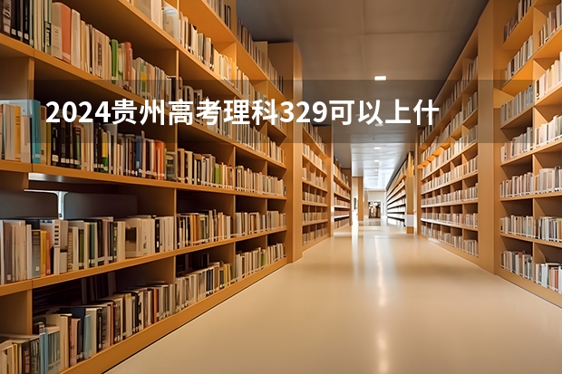 2024贵州高考理科329可以上什么大学