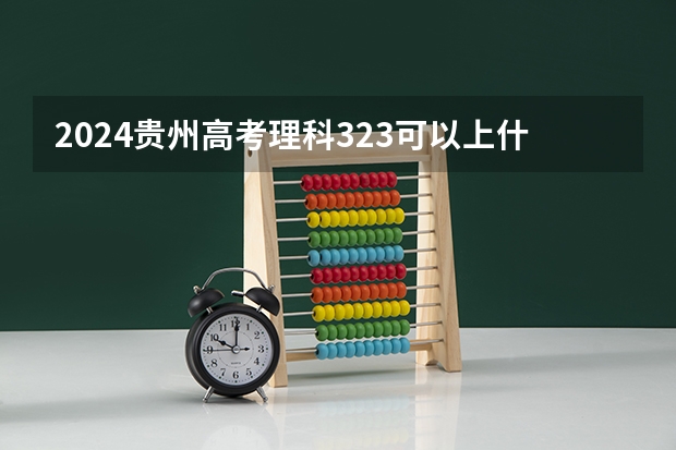 2024贵州高考理科323可以上什么大学