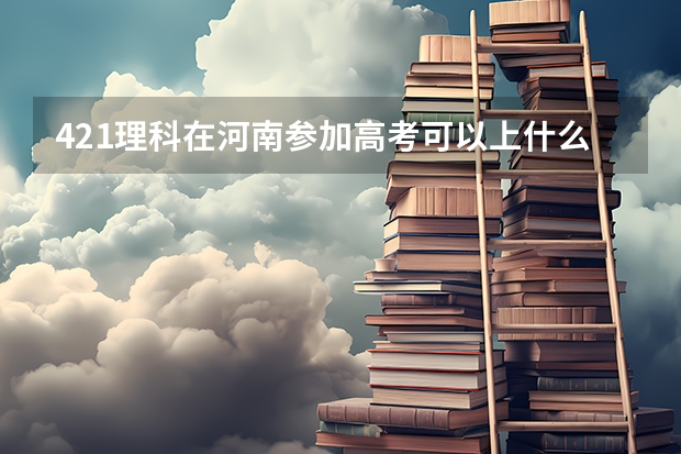 421理科在河南参加高考可以上什么大学