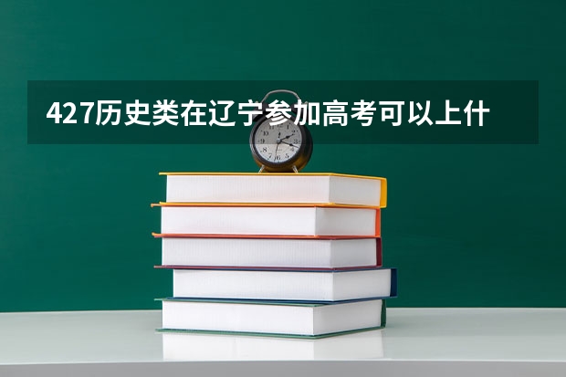 427历史类在辽宁参加高考可以上什么大学