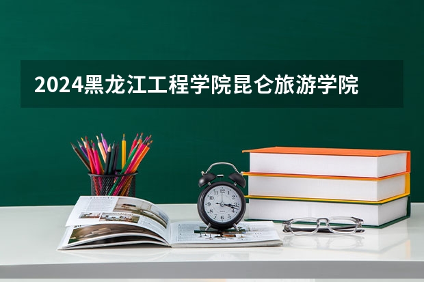 2024黑龙江工程学院昆仑旅游学院在广西招生计划人数