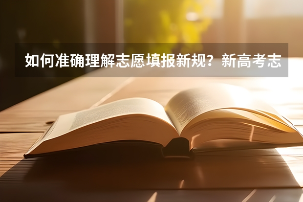 如何准确理解志愿填报新规？新高考志愿填报方式有哪些？