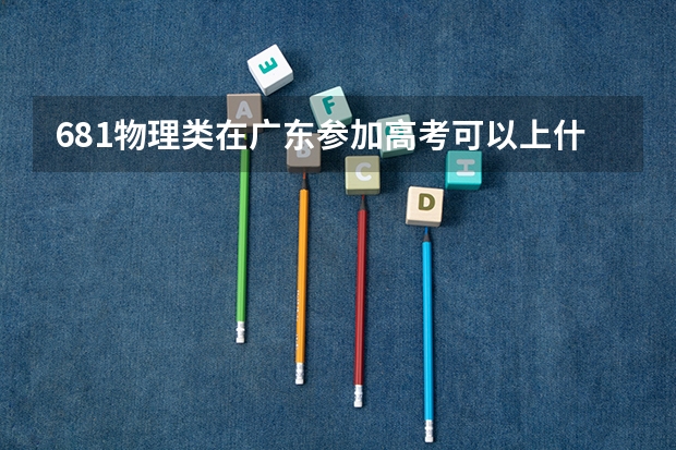681物理类在广东参加高考可以上什么大学
