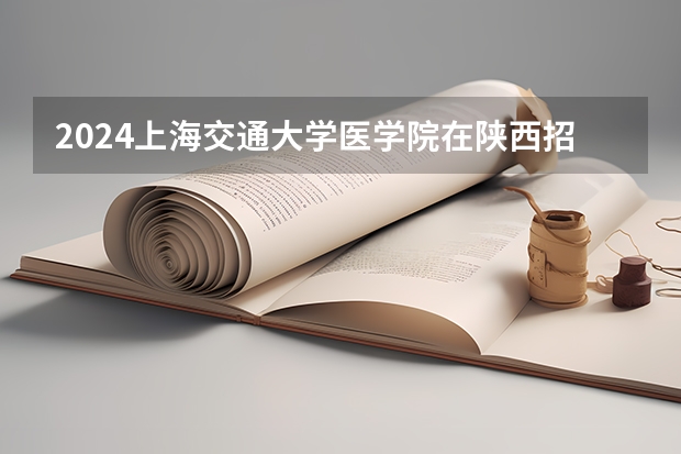 2024上海交通大学医学院在陕西招生计划人数