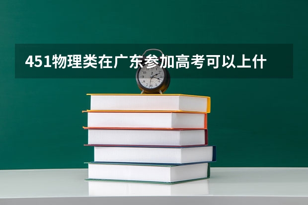 451物理类在广东参加高考可以上什么大学