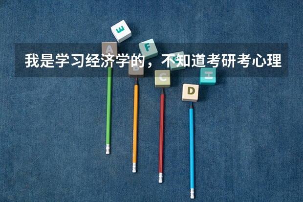 我是学习经济学的，不知道考研考心理学专业怎么样？就业前景怎么样？（专业人士回答）