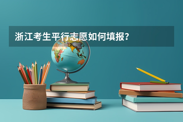 浙江考生平行志愿如何填报？
