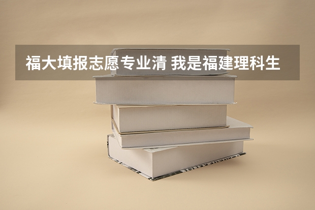 福大填报志愿专业清 我是福建理科生,09年高考543分,今年该怎样填报志愿