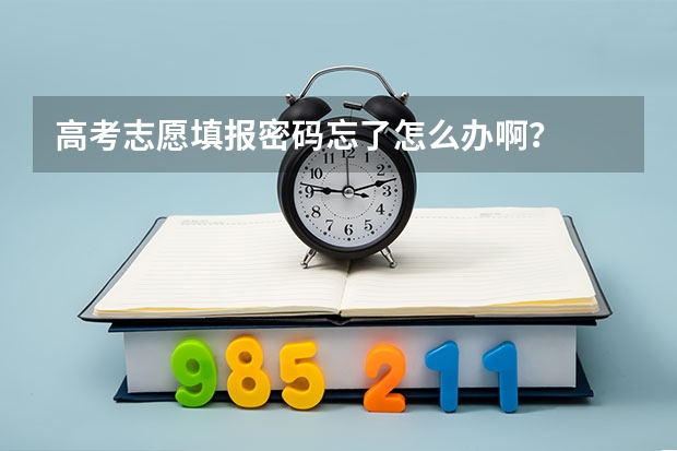 高考志愿填报密码忘了怎么办啊？