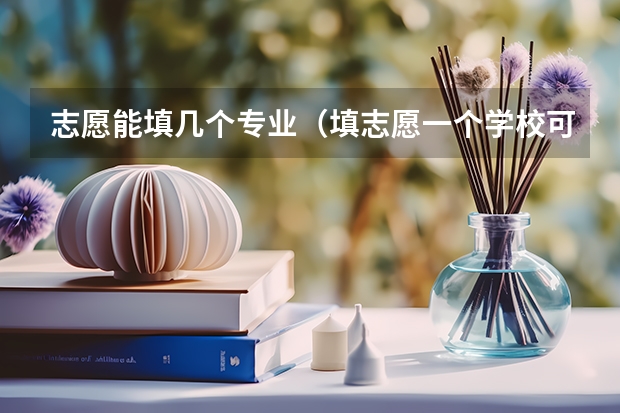 志愿能填几个专业（填志愿一个学校可以选几个专业组）