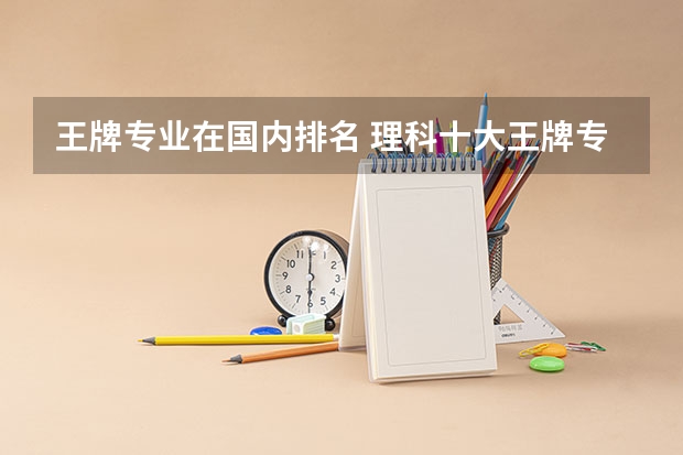 王牌专业在国内排名 理科十大王牌专业排名