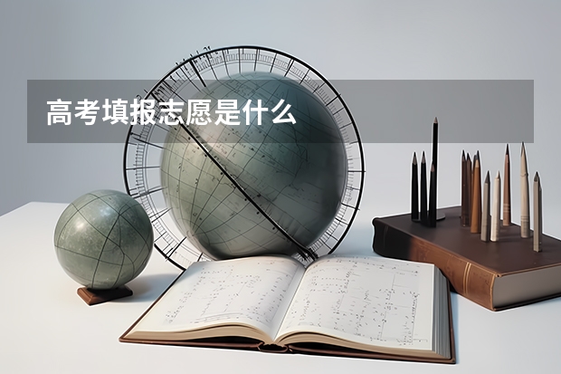 高考填报志愿是什么