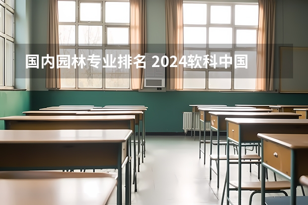 国内园林专业排名 2024软科中国大学专业排名出炉！国内第一的建筑学、城乡规划、风景园林花落谁家？