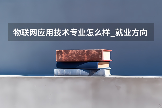 物联网应用技术专业怎么样_就业方向_主要学什么