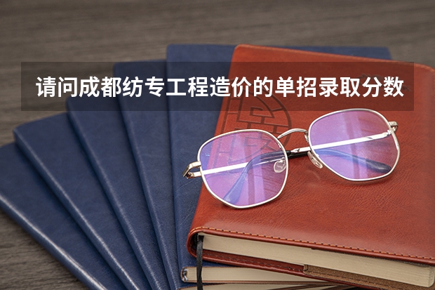 请问成都纺专工程造价的单招录取分数线是多少