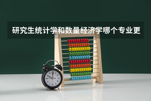 研究生统计学和数量经济学哪个专业更好些（本科学统计）