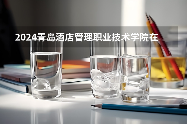 2024青岛酒店管理职业技术学院在河北招生计划人数