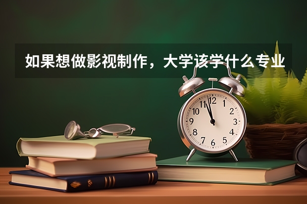 如果想做影视制作，大学该学什么专业？