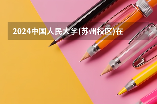 2024中国人民大学(苏州校区)在河北招生计划人数