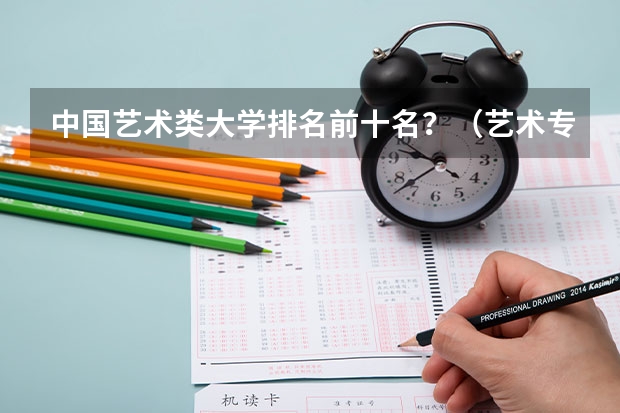 中国艺术类大学排名前十名？（艺术专业大学排名）